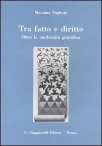 Tra fatto e diritto. Oltre la modernità giuridica - Massimo Vogliotti - copertina