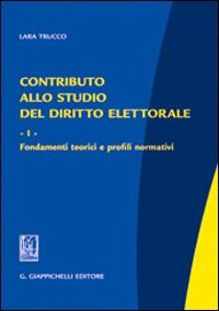 Contributo allo studio del diritto elettorale. Vol. 1: Fondamenti teorici e profili normativi. - Lara Trucco - copertina
