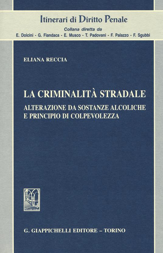 La criminalità stradale. Alterazione da sostanze alcoliche e principio di colpevolezza - Eliana Reccia - copertina