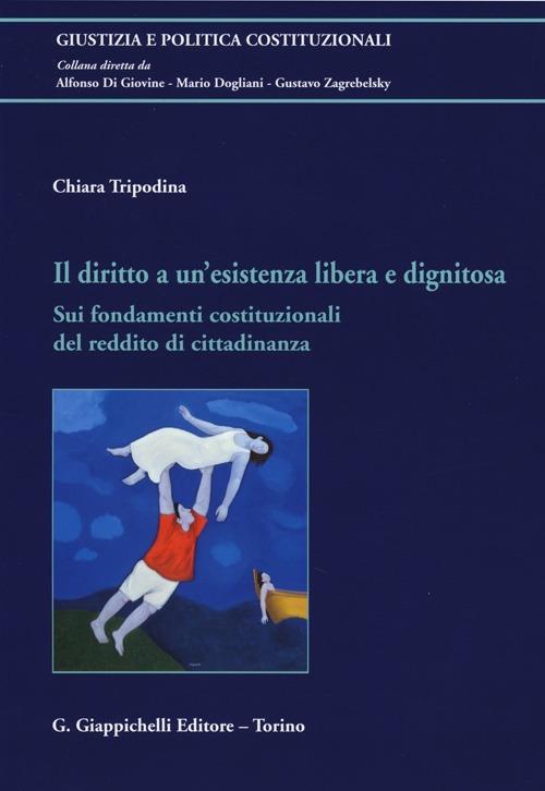 Il diritto a un'esistenza libera e dignitosa. Sui fondamenti costituzionali del reddito di cittadinanza - Chiara Tripodina - copertina