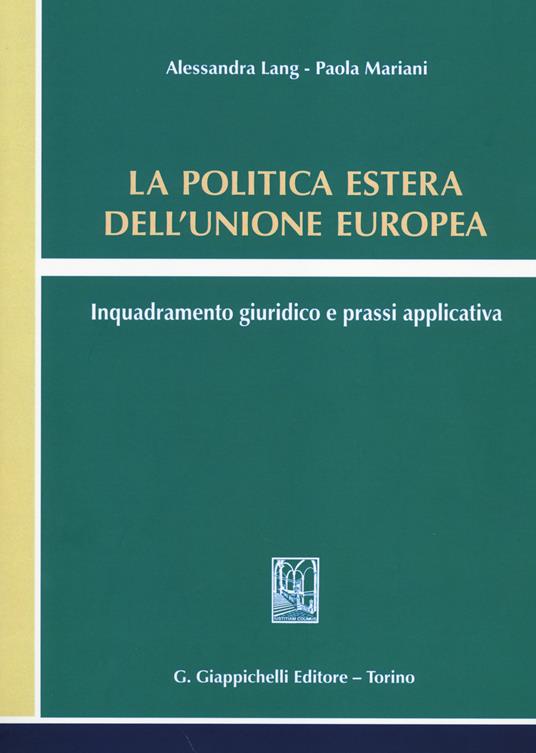 La politica estera dell'Unione europea. Inquadramento giuridico e prassi applicativa - Alessandra Lang,Paola Mariani - copertina