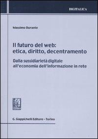 Il futuro del web. Etica, diritto, decentramento. Dalla sussidiarietà digitale all'economia dell'informazione in rete - Massimo Durante - copertina