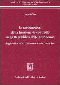 La metamorfosi della funzione di controllo nella Repubblica delle Autonomie. Saggio critico sull'art. 120, comma II, della Costituzione - Laura Buffoni - copertina