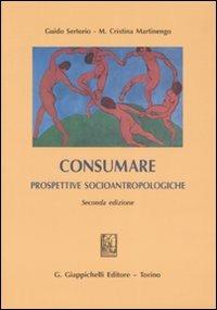 Consumare. Prospettive socioantropologiche - Guido Sertorio,M. Cristina Martinengo - copertina