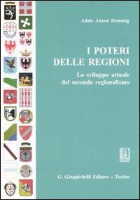 I poteri delle regioni. Lo sviluppo attuale del secondo regionalismo - Adele Anzon Demmig - copertina