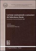 I principi costituzionali e comunitari del federalismo fiscale. Atti dell'incontro di studi del 30 novembre 2007