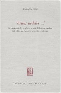 «Aiunt aediles...». Dichiarazioni del venditore e vizi della cosa venduta nell'editio de mancipiis emundis vendundis - Rosanna Ortu - copertina