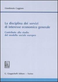 La disciplina dei servizi di interesse economico generale. Contributo allo studio del modello sociale europeo - Giandonato Caggiano - copertina