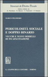 Pericolosità sociale e doppio binario. Vecchi e nuovi modelli di incapacitazione - Marco Pelissero - copertina