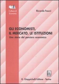 Gli economisti, il mercato, le istituzioni. Una storia del pensiero economico - Riccardo Faucci - copertina
