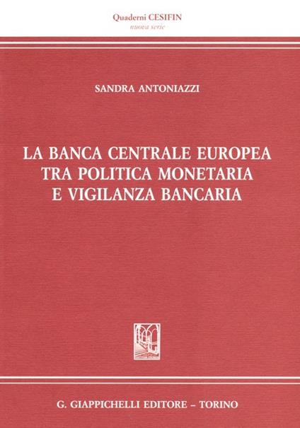 La banca centrale europea tra politica monetaria e vigilanza bancaria - Sandra Antoniazzi - copertina