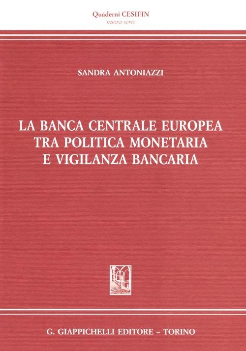 La banca centrale europea tra politica monetaria e vigilanza bancaria - Sandra Antoniazzi - copertina