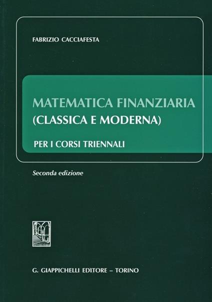 Matematica finanziaria (classica e moderna) per i corsi triennali - Fabrizio Cacciafesta - copertina