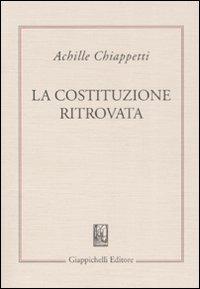 La costituzione ritrovata. Saggi sulla costituzione italiana vivente - Achille M. Chiappetti - copertina