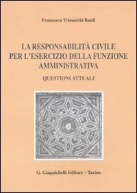 La responsabilità civile per l'esercizio della funzione amministrativa. Questioni attuali - Francesca Trimarchi Banfi - copertina