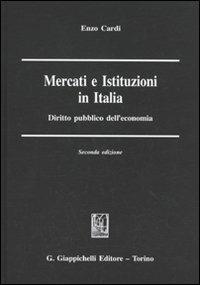 Mercati e istituzioni in Italia. Diritto pubblico dell'economia - Enzo Cardi - copertina