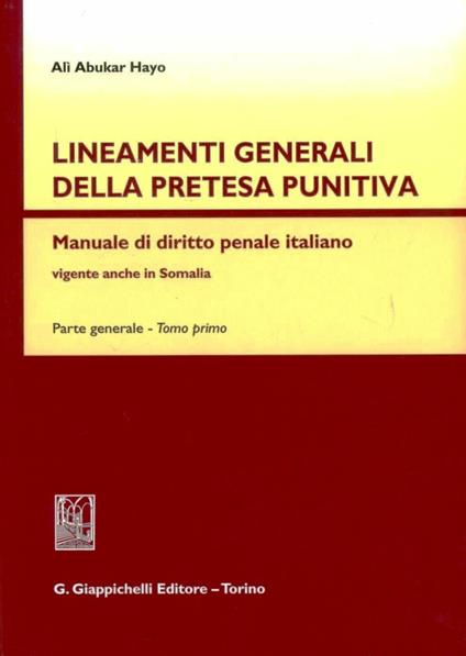 Lineamenti generali della pretesa punitiva. Manuale di diritto penale italiano vigente anche in Somalia. Parte generale. Vol. 1 - Alì Abukar Hayo - copertina