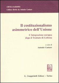 Il costituzionalismo asimmetrico dell'Unione. L'integrazione europea dopo il Trattato di Lisbona - copertina