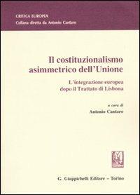 Il costituzionalismo asimmetrico dell'Unione. L'integrazione europea dopo il Trattato di Lisbona - copertina