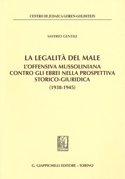 La legalità del male. L'offensiva mussoliniana contro gli ebrei nella prospettiva storico-giuridica (1938-1945) - Saverio Gentile - copertina