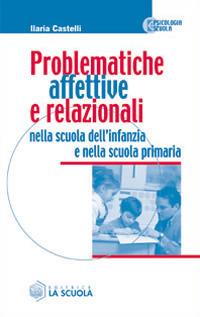 Problematiche affettive e relazionali nella scuola dell'infanzia e nella scuola primaria - Ilaria Castelli - copertina