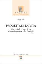 Progettare la vita. Itinerari di educazione al matrimonio e alla famiglia