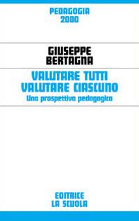 Valutare tutti valutare ciascuno. Una prospettiva pedagogica - Giuseppe Bertagna - copertina