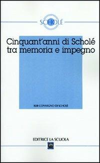 Cinquant'anni di Scholé tra memoria e impegno. Atti del XLIII Convegno di Scholè 2004 - copertina