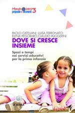 Dove si cresce insieme. Spazi e tempi educativi per la prima infanzia. Ediz. illustrata