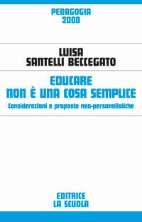 Educare non è una cosa semplice. Considerazioni e proposte neo-personalistiche - Luisa Santelli Beccegato - copertina