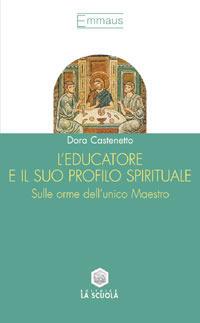 L'educatore e il suo profilo spirituale. Sulle orme dell'unico maestro - Dora Castenetto - copertina