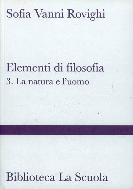 Elementi di filosofia. Vol. 3: La natura e l'uomo - Sofia Vanni Rovighi - copertina