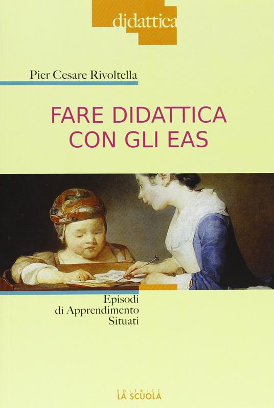 Fare didattica con gli EAS. Episodi di Apprendimento Situato - Pier Cesare Rivoltella - copertina