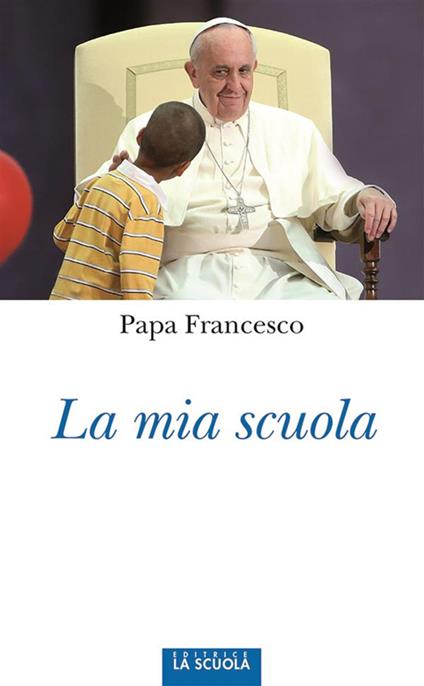 La mia scuola - Francesco (Jorge Mario Bergoglio),F. De Giorgi - ebook