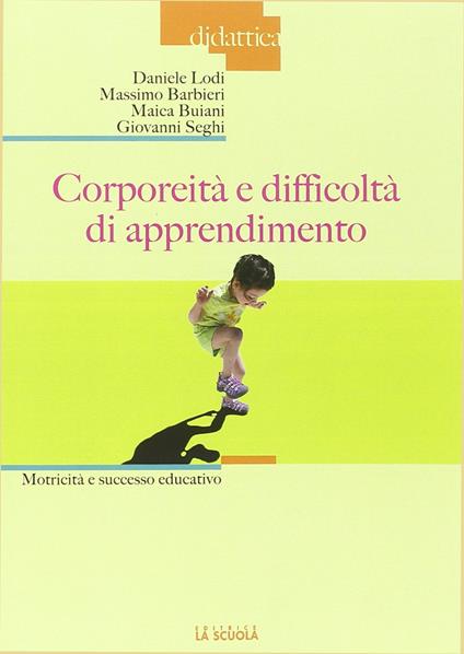 Corporeità e difficoltà di apprendimento. Motricità e successo educativo - Daniele Lodi,Massimo Barbieri,Maica Buiani - copertina