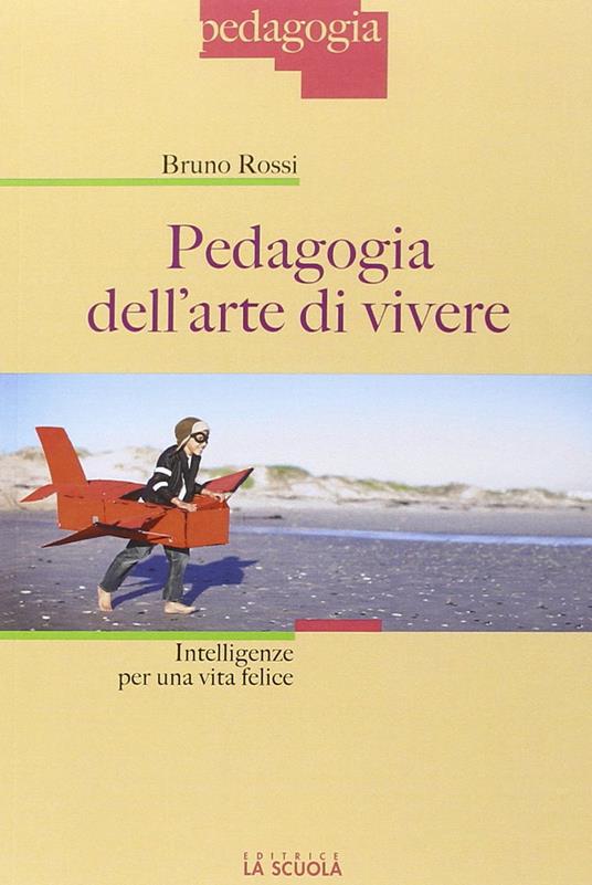 Pedagogia dell'arte di vivere. Intelligenze per una vita felice - Bruno Rossi - copertina