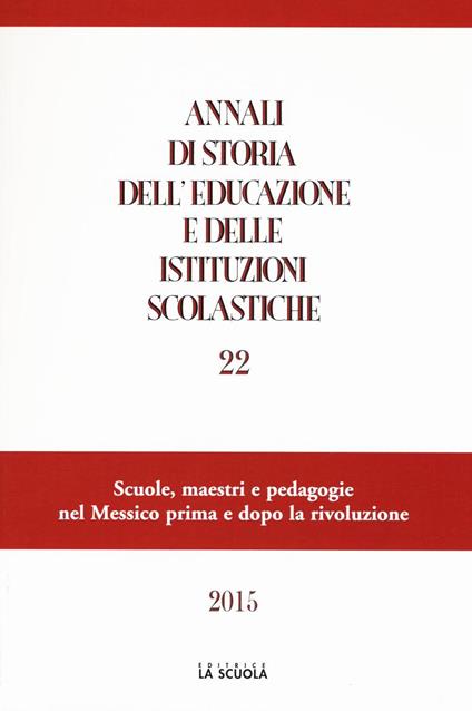 Annali di storia dell'educazione e delle istituzioni scolastiche (2015). Vol. 22: Scuole, maestri e pedagogie nel Messico prima e dopo la rivoluzione - copertina