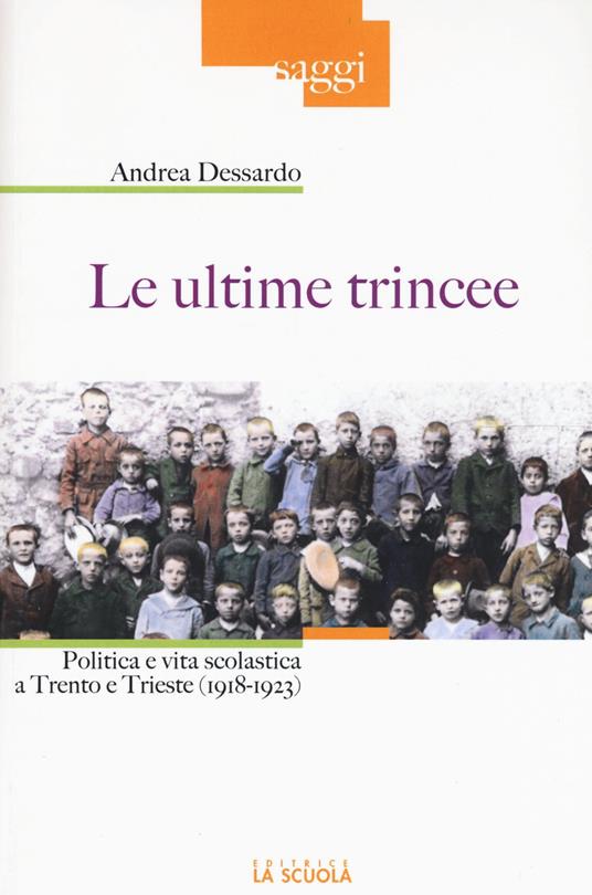 Le ultime trincee. Politica e vita scolastica a Trento e Trieste (1918-1923) - Andrea Dessardo - copertina