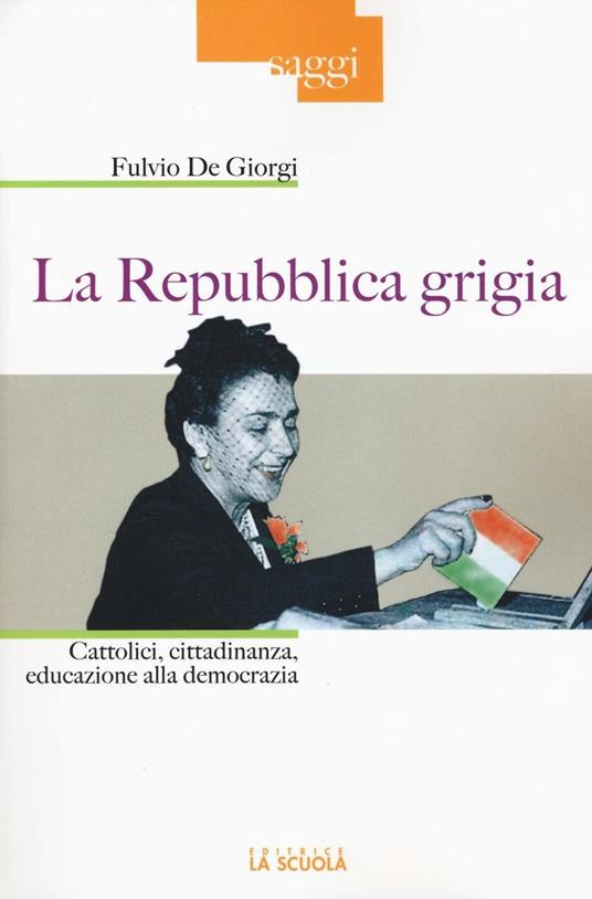 La Repubblica grigia. Cattolici, cittadinanza, educazione alla democrazia - Fulvio De Giorgi - copertina