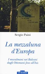 Mezzaluna d'Europa. I musulmani nei Balcani dagli Ottomani fino all'Isis. Ediz. a colori