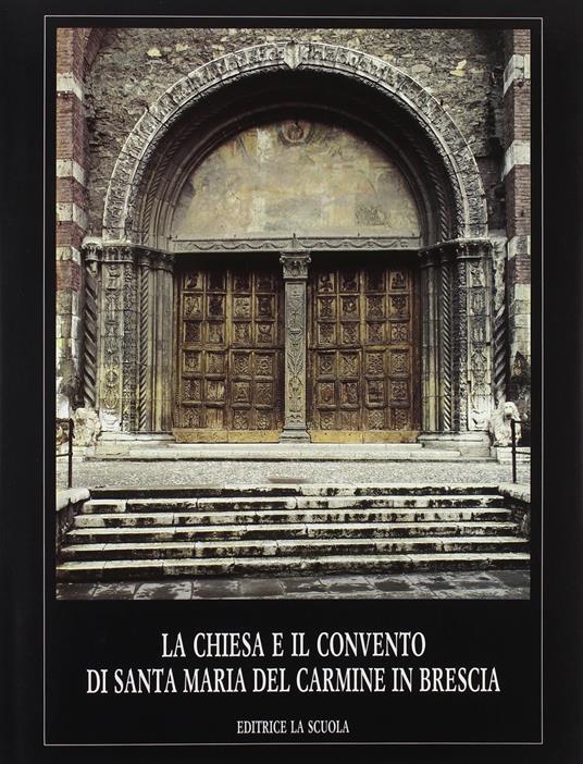 La chiesa e il Convento di Santa Maria del Carmine in Brescia - Gianni Mezzanotte,Valentino Volta,Rossana Prestini - copertina