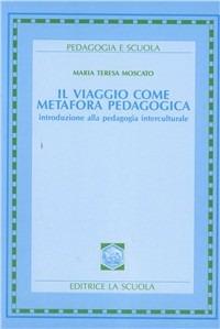 Il viaggio come metafora pedagogica. Introduzione alla pedagogia interculturale - Maria Teresa Moscato - copertina