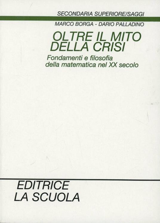 Oltre il mito della crisi. Fondamenti e filosofia della matematica nel XX secolo - Marco Borga,Dario Palladino - copertina