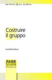Costruire il gruppo. La promozione della dimensione socio-affettiva nella scuola - Claudio Girelli - copertina