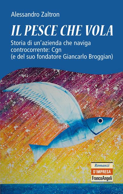 Il pesce che vola. Storia di un'azienda che naviga controcorrente: Cgn (e del suo fondatore Giancarlo Broggian) - Alessandro Zaltron - ebook