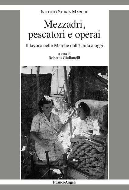 Mezzadri, pescatori e operai. Il lavoro nelle Marche dall'Unità a oggi - Roberto Giulianelli - ebook