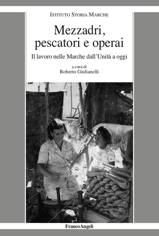 Mezzadri, pescatori e operai. Il lavoro nelle Marche dall'Unità a oggi - Roberto Giulianelli - ebook