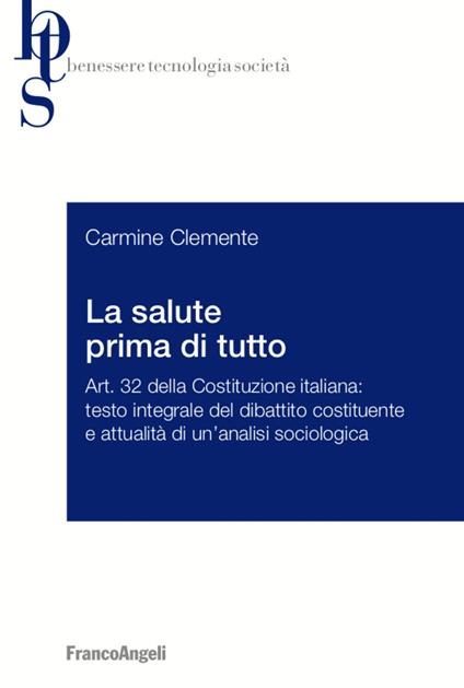 La salute prima di tutto. Art. 32 della Costituzione italiana: testo integrale del dibattito costituente e attualità di un'analisi sociologica - Carmine Clemente - copertina