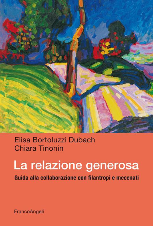 La relazione generosa. Guida alla collaborazione con filantropi e mecenati - Elisa Bortoluzzi Dubach,Chiara Tinonin - copertina