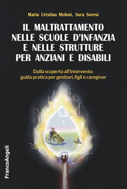 Il maltrattamento nelle scuole d'infanzia e nelle strutture per anziani e disabili. Dalla scoperta all'intervento: guida pratica per genitori, figli e caregiver - Maria Cristina Meloni,Sara Soresi - copertina